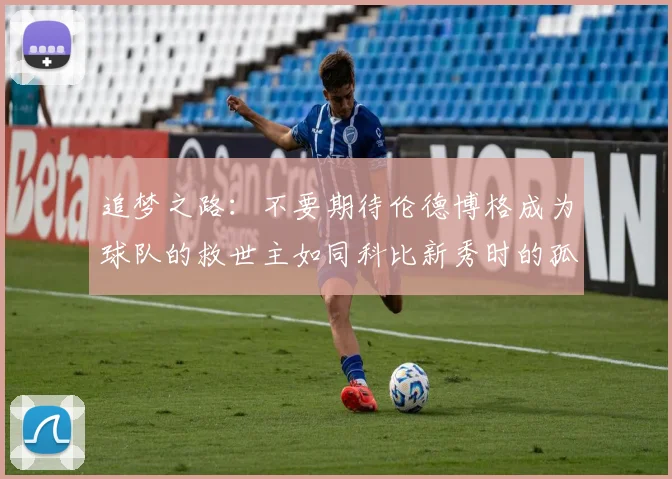 追梦之路：不要期待伦德博格成为球队的救世主如同科比新秀时的孤独奋斗