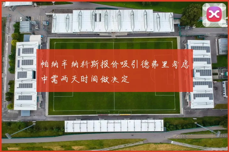 帕纳辛纳科斯报价吸引德弗里考虑中需两天时间做决定