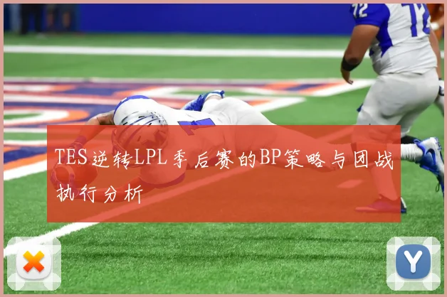 TES逆转LPL季后赛的BP策略与团战执行分析