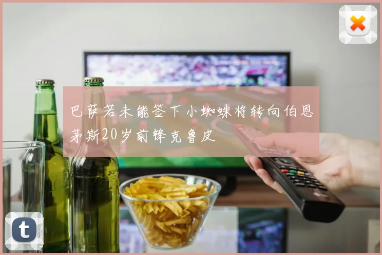 巴萨若未能签下小蜘蛛将转向伯恩茅斯20岁前锋克鲁皮