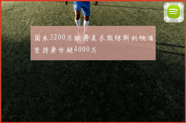 国米3200万欧再度求购琼斯利物浦坚持要价超4000万