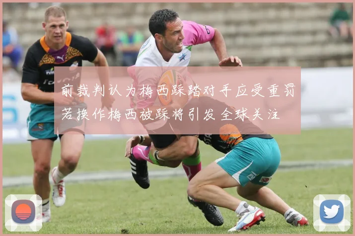 前裁判认为梅西踩踏对手应受重罚若换作梅西被踩将引发全球关注